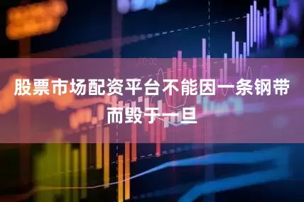 股票市场配资平台不能因一条钢带而毁于一旦