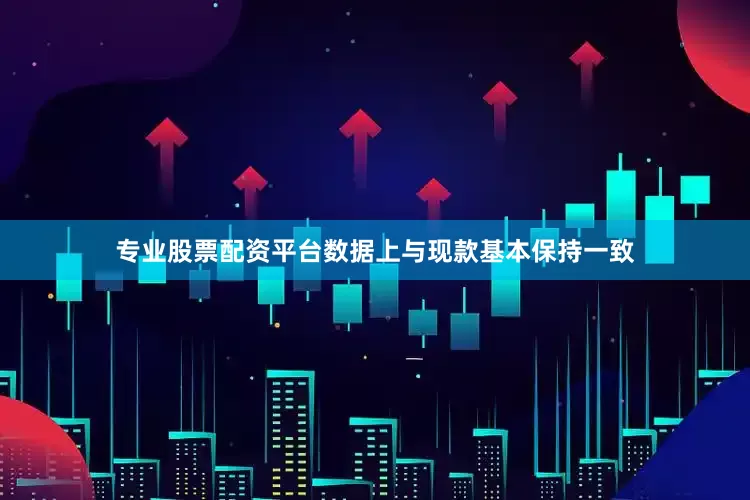 专业股票配资平台数据上与现款基本保持一致