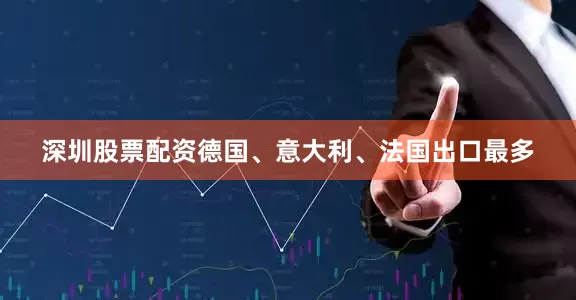 深圳股票配资德国、意大利、法国出口最多