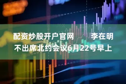 配资炒股开户官网        李在明不出席北约会议6月22号早上