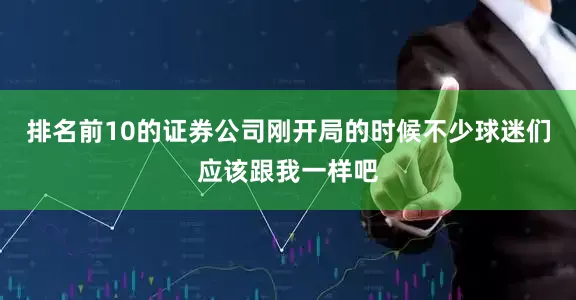 排名前10的证券公司刚开局的时候不少球迷们应该跟我一样吧