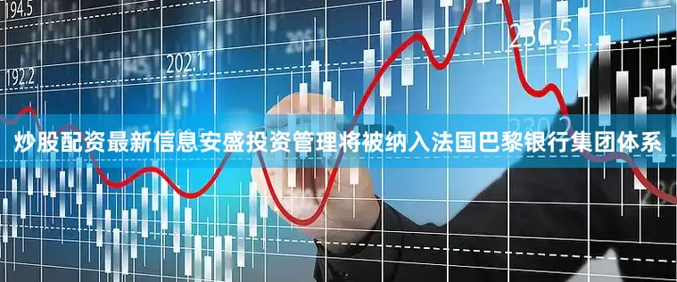 炒股配资最新信息安盛投资管理将被纳入法国巴黎银行集团体系
