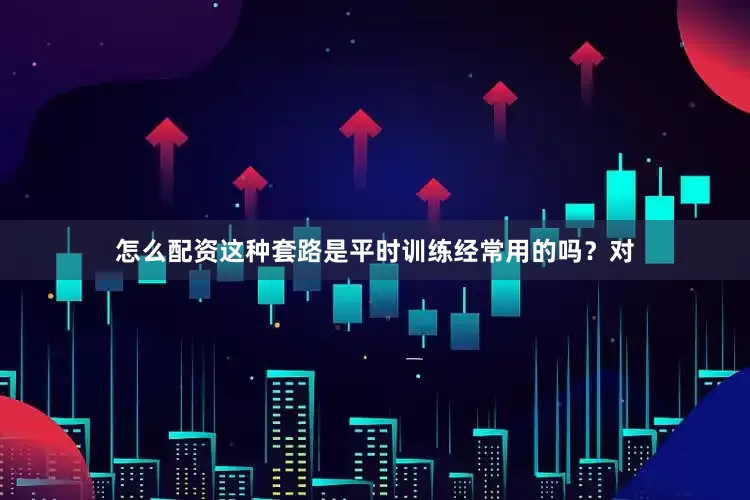 怎么配资这种套路是平时训练经常用的吗？对