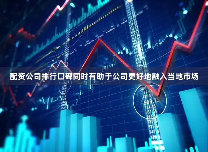 配资公司排行口碑同时有助于公司更好地融入当地市场
