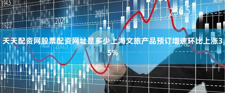 天天配资网股票配资网址是多少上海文旅产品预订增速环比上涨35%