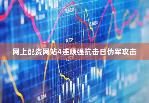 网上配资网站4连顽强抗击日伪军攻击