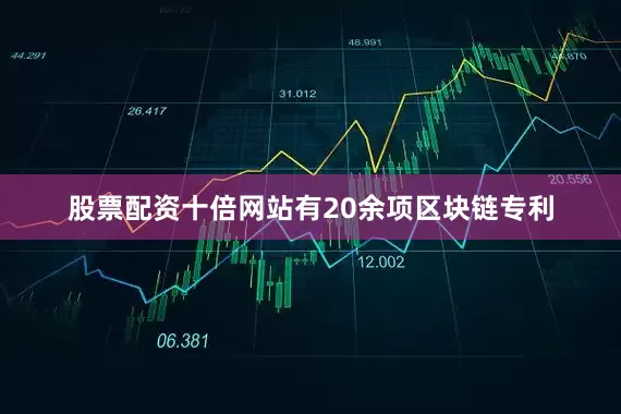 股票配资十倍网站有20余项区块链专利