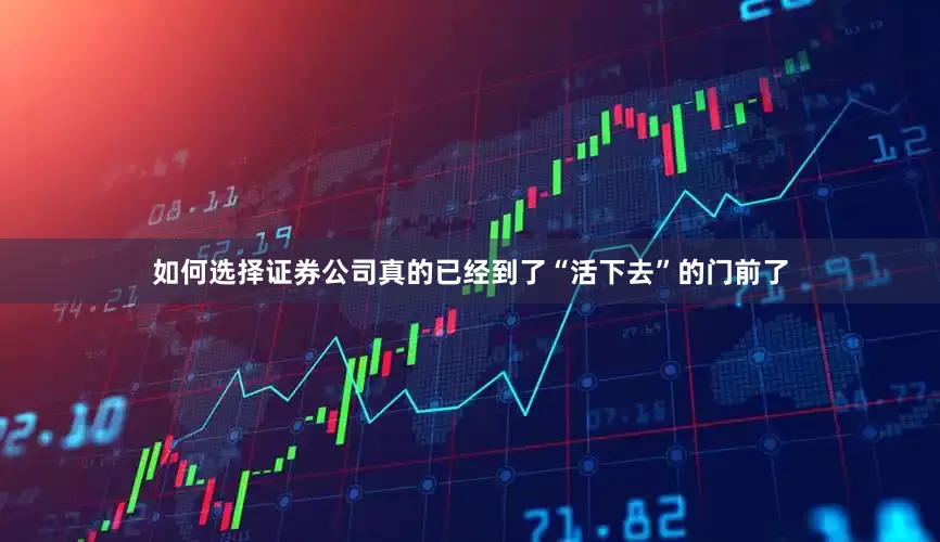 如何选择证券公司真的已经到了“活下去”的门前了