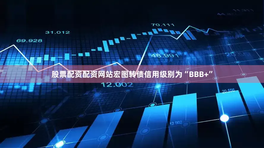 股票配资配资网站宏图转债信用级别为“BBB+”