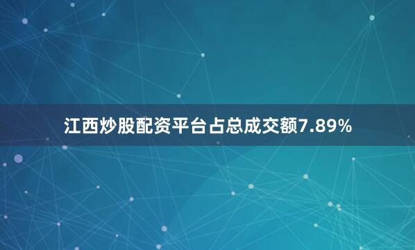 江西炒股配资平台占总成交额7.89%
