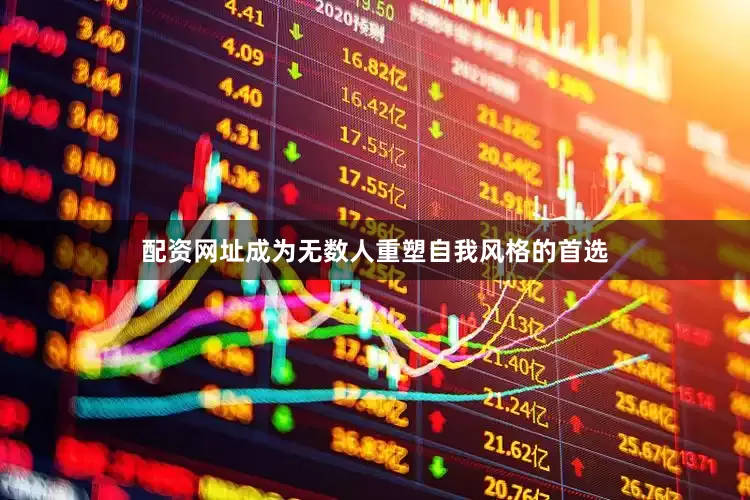 配资网址成为无数人重塑自我风格的首选