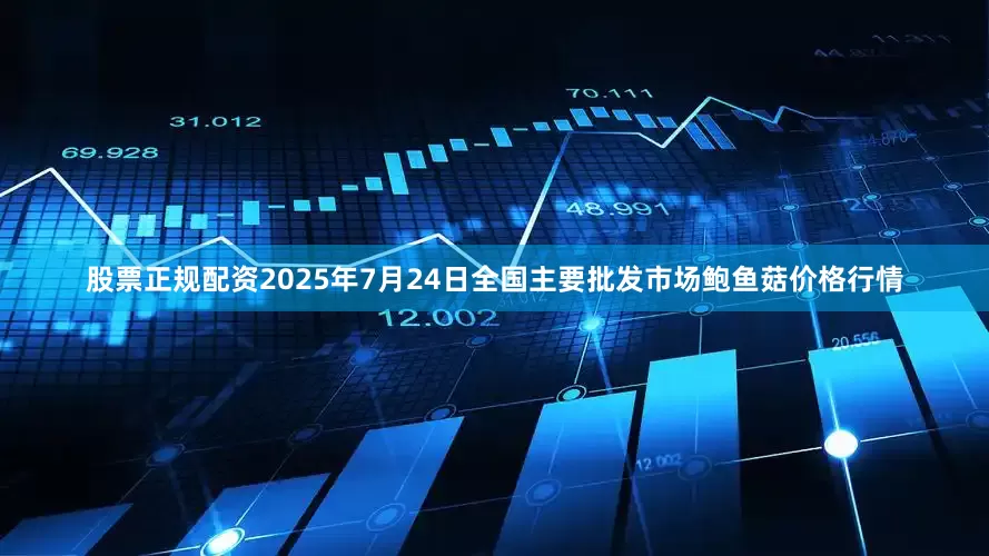 股票正规配资2025年7月24日全国主要批发市场鲍鱼菇价格行情