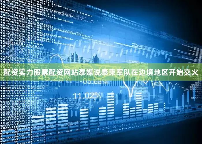 配资实力股票配资网站泰媒说泰柬军队在边境地区开始交火