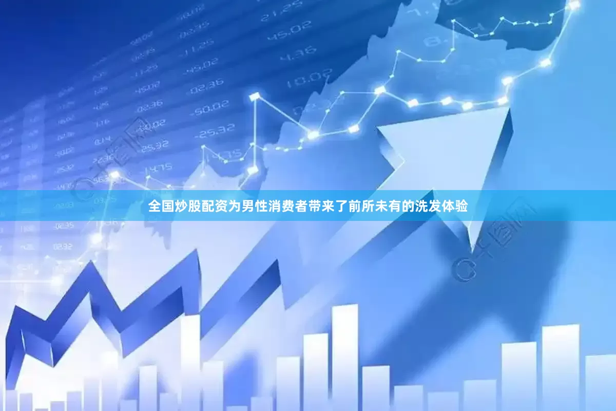 全国炒股配资为男性消费者带来了前所未有的洗发体验