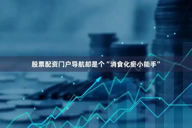 股票配资门户导航却是个“消食化瘀小能手”
