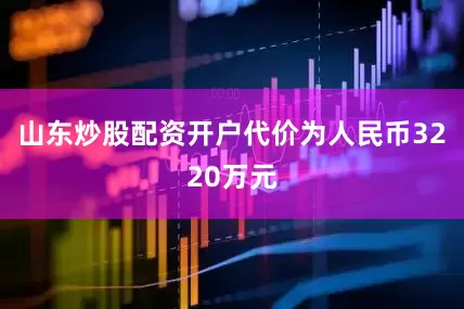 山东炒股配资开户代价为人民币3220万元