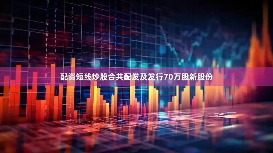 配资短线炒股合共配发及发行70万股新股份