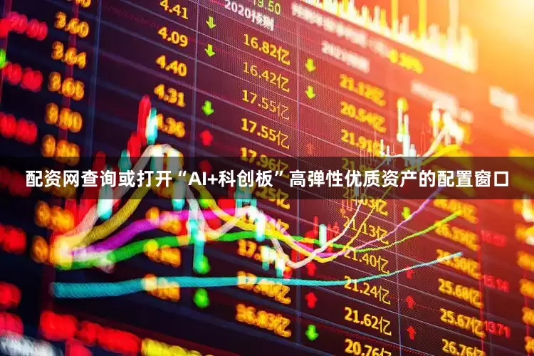 配资网查询或打开“AI+科创板”高弹性优质资产的配置窗口