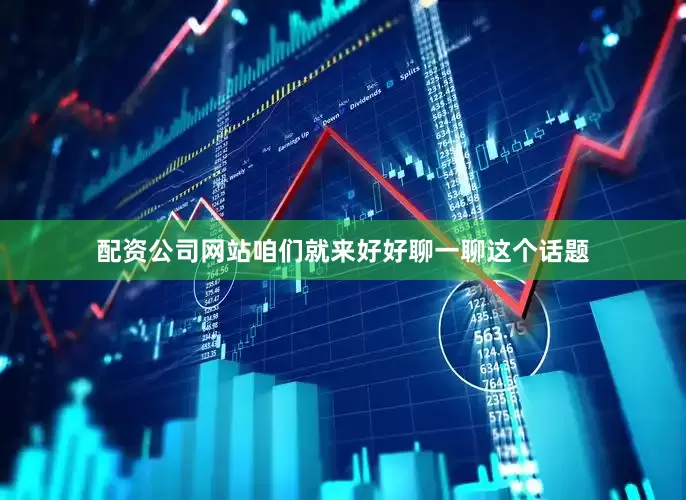 配资公司网站咱们就来好好聊一聊这个话题
