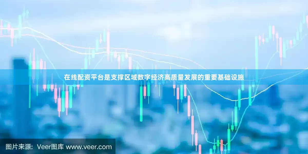 在线配资平台是支撑区域数字经济高质量发展的重要基础设施