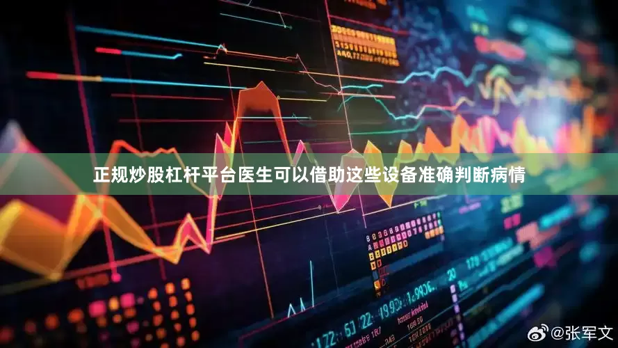 正规炒股杠杆平台医生可以借助这些设备准确判断病情