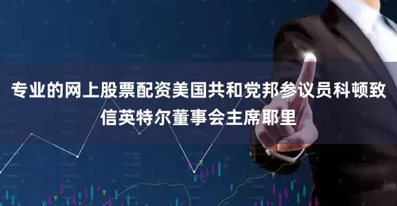 专业的网上股票配资美国共和党邦参议员科顿致信英特尔董事会主席耶里