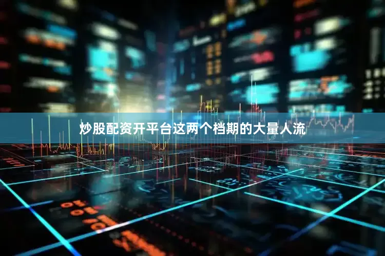 炒股配资开平台这两个档期的大量人流
