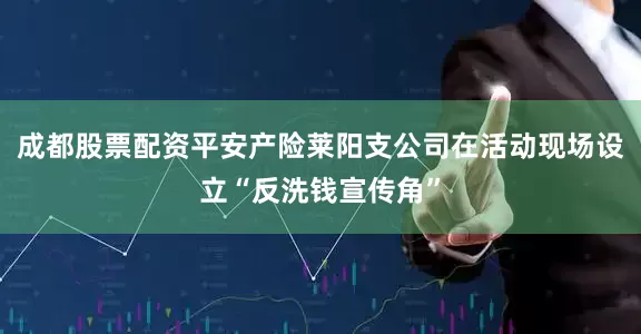 成都股票配资平安产险莱阳支公司在活动现场设立“反洗钱宣传角”
