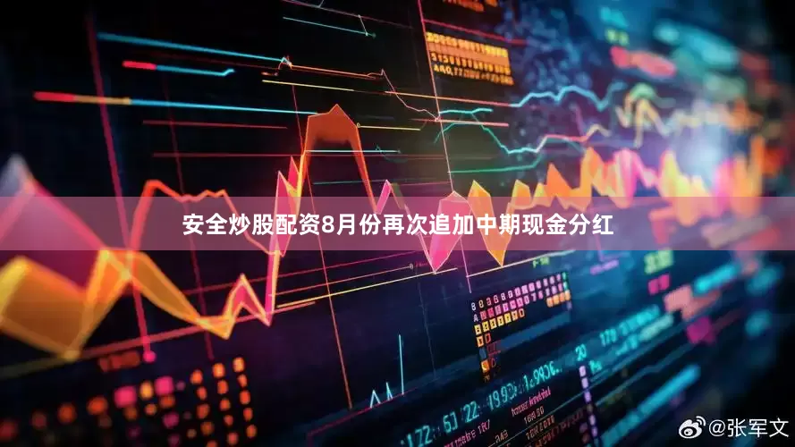 安全炒股配资8月份再次追加中期现金分红