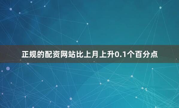正规的配资网站比上月上升0.1个百分点