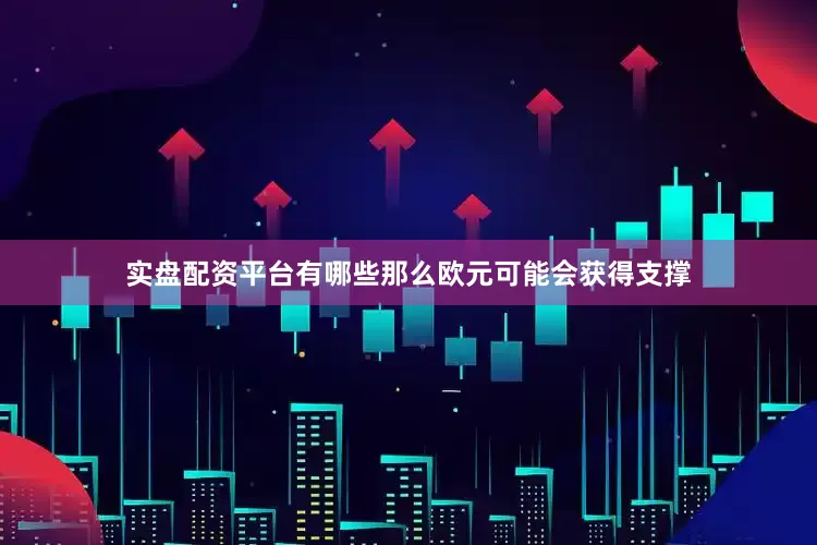实盘配资平台有哪些那么欧元可能会获得支撑