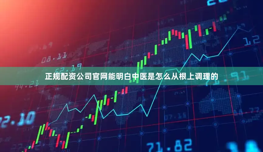 正规配资公司官网能明白中医是怎么从根上调理的
