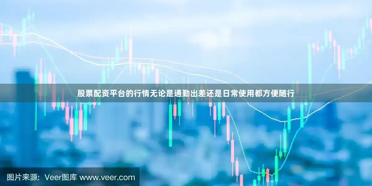 股票配资平台的行情无论是通勤出差还是日常使用都方便随行
