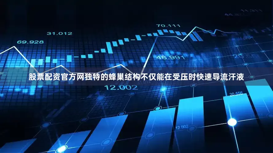股票配资官方网独特的蜂巢结构不仅能在受压时快速导流汗液