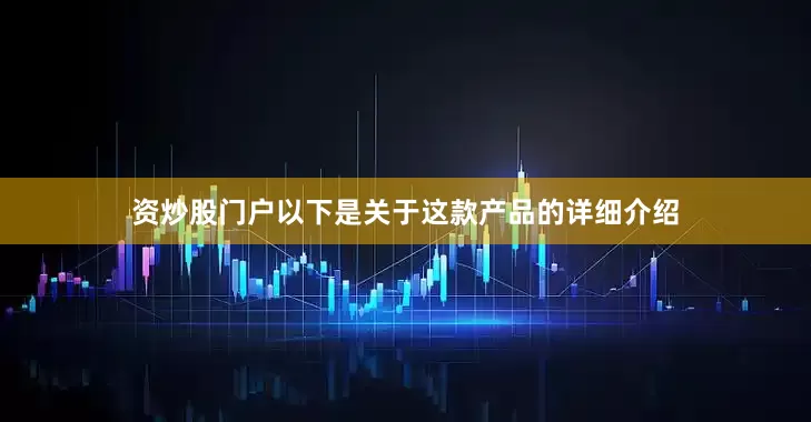 资炒股门户以下是关于这款产品的详细介绍