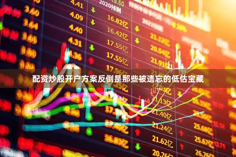 配资炒股开户方案反倒是那些被遗忘的低估宝藏