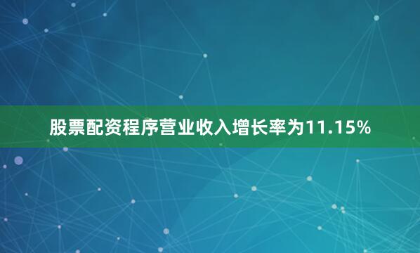 股票配资程序营业收入增长率为11.15%