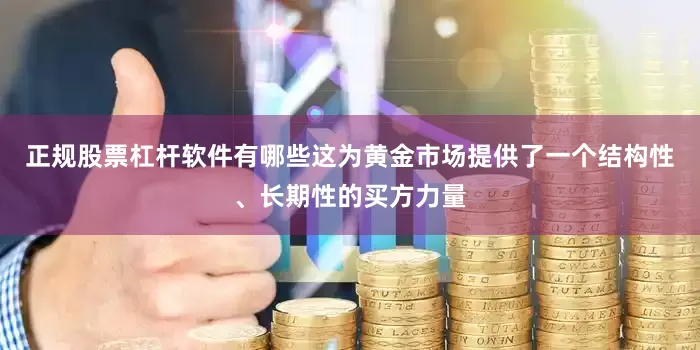 正规股票杠杆软件有哪些这为黄金市场提供了一个结构性、长期性的买方力量