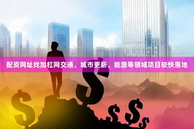 配资网址找加杠网交通、城市更新、能源等领域项目较快落地