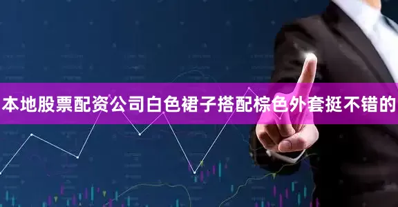 本地股票配资公司白色裙子搭配棕色外套挺不错的