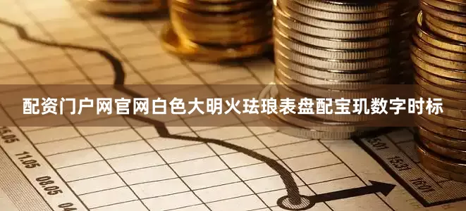 配资门户网官网白色大明火珐琅表盘配宝玑数字时标
