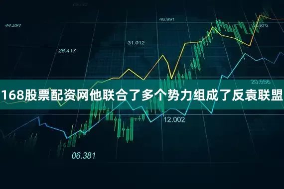 168股票配资网他联合了多个势力组成了反袁联盟