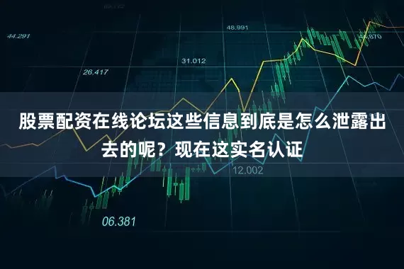 股票配资在线论坛这些信息到底是怎么泄露出去的呢？现在这实名认证